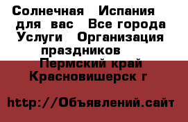 Солнечная   Испания....для  вас - Все города Услуги » Организация праздников   . Пермский край,Красновишерск г.